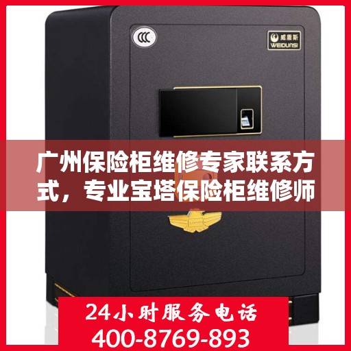 广州保险柜维修专家联系方式，专业宝塔保险柜维修师傅电话揭秘