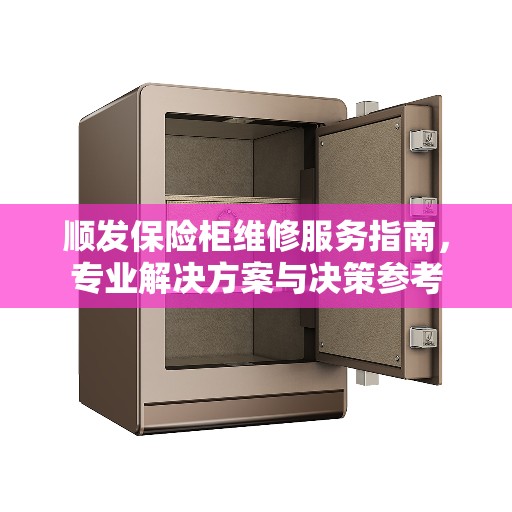 顺发保险柜维修服务指南，专业解决方案与决策参考