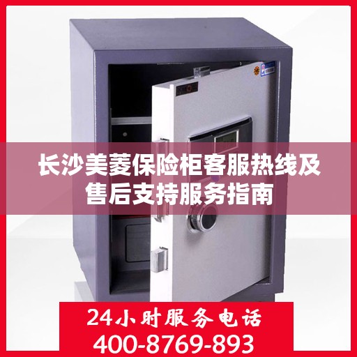 长沙美菱保险柜客服热线及售后支持服务指南