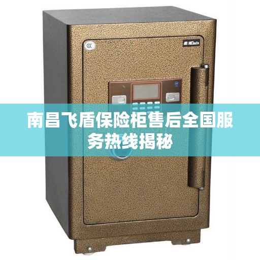 南昌飞盾保险柜售后全国服务热线揭秘