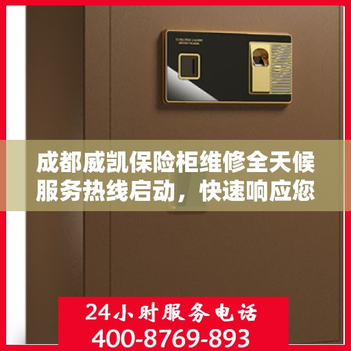 成都威凯保险柜维修全天候服务热线启动，快速响应您的需求