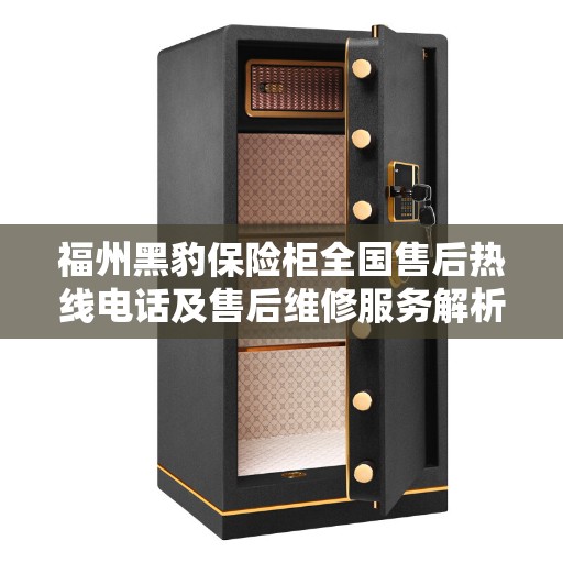 福州黑豹保险柜全国售后热线电话及售后维修服务解析