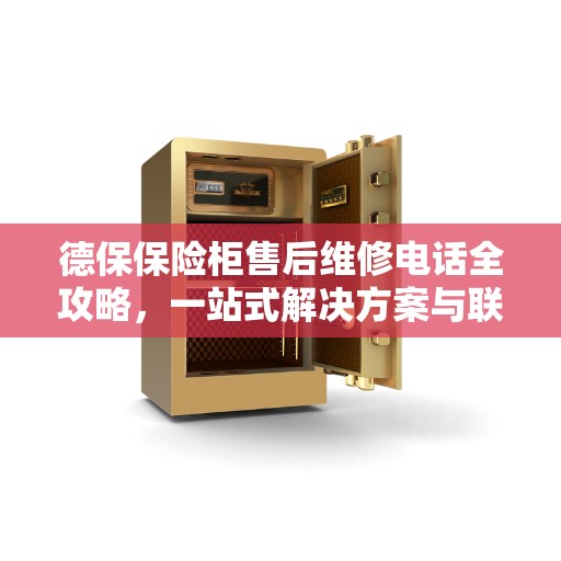 德保保险柜售后维修电话全攻略，一站式解决方案与联系方式汇总