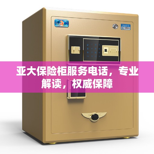 亚大保险柜服务电话，专业解读，权威保障