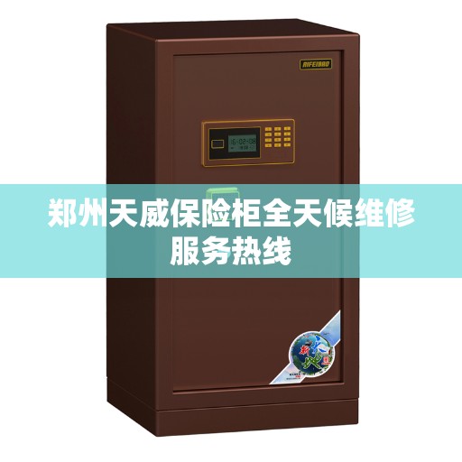 郑州天威保险柜全天候维修服务热线 郑州天威保险柜全天候维修服务热线