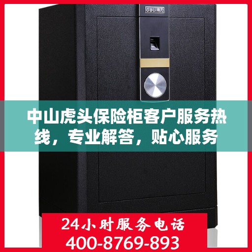 中山虎头保险柜客户服务热线，专业解答，贴心服务