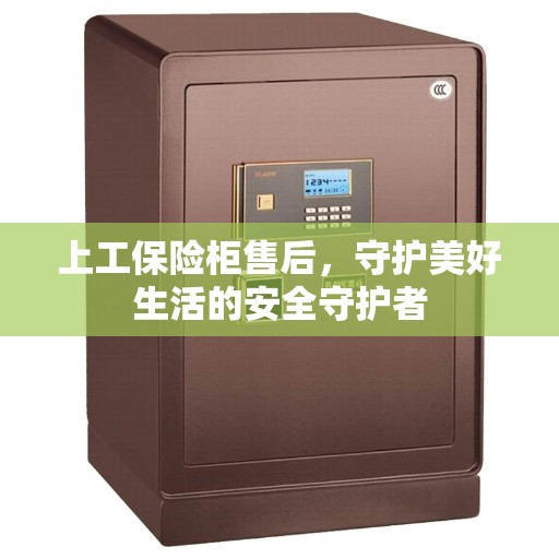 上工保险柜售后，守护美好生活的安全守护者