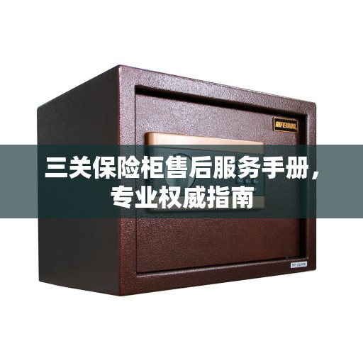 三关保险柜售后服务手册，专业权威指南