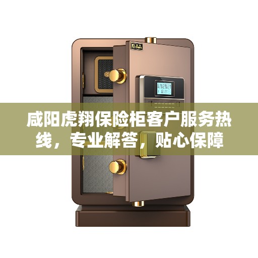 咸阳虎翔保险柜客户服务热线，专业解答，贴心保障