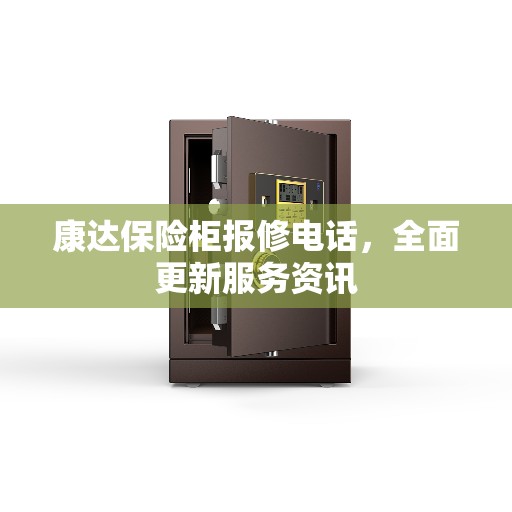 康达保险柜报修电话，全面更新服务资讯