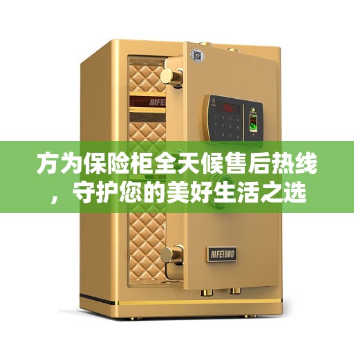 方为保险柜全天候售后热线，守护您的美好生活之选