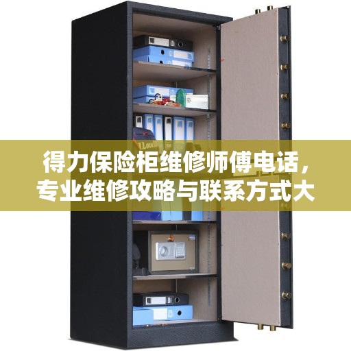 得力保险柜维修师傅电话，专业维修攻略与联系方式大全