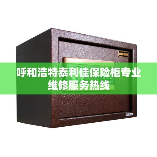 呼和浩特泰利佳保险柜专业维修服务热线