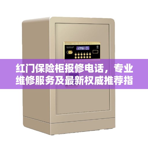 红门保险柜报修电话，专业维修服务及最新权威推荐指南