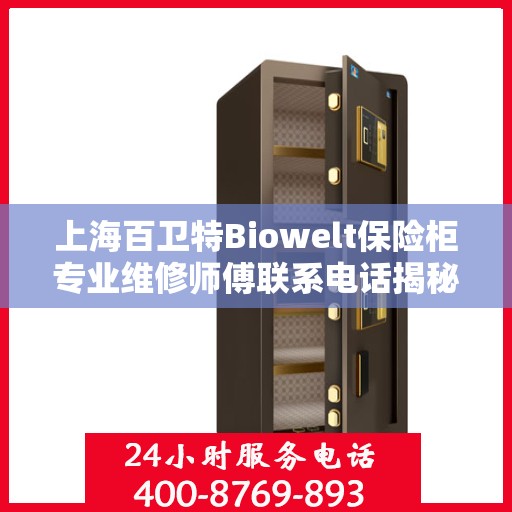上海百卫特Biowelt保险柜专业维修师傅联系电话揭秘