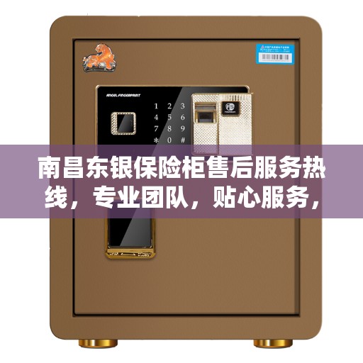 南昌东银保险柜售后服务热线,专业团队,贴心服务,为您的保险柜保驾护航! 南昌东银保险柜售后服务热线,专业团队,贴心服务,为您的保险柜保驾护航!