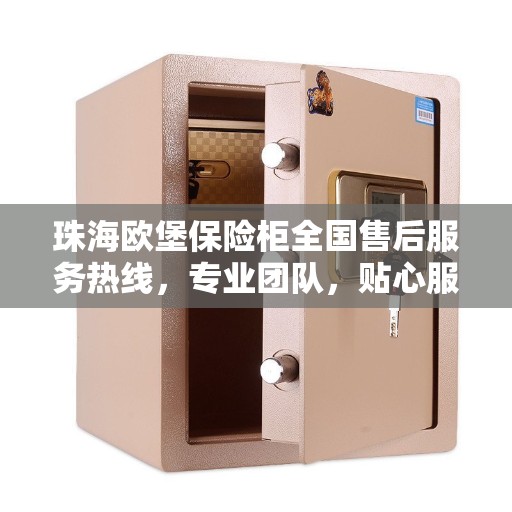 珠海欧堡保险柜全国售后服务热线，专业团队，贴心服务