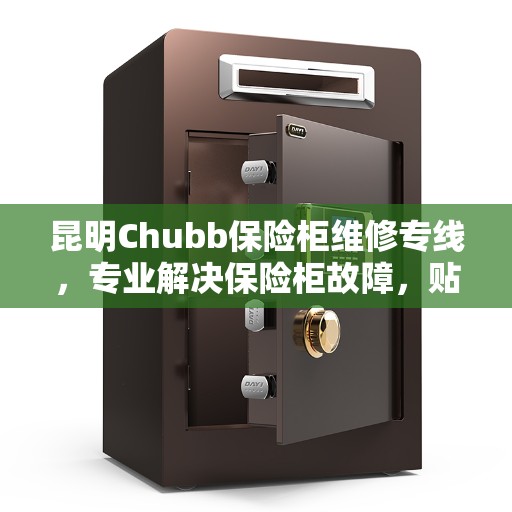 昆明Chubb保险柜维修专线，专业解决保险柜故障，贴心服务热线开通！