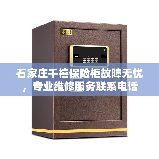 石家庄千禧保险柜故障无忧，专业维修服务联系电话