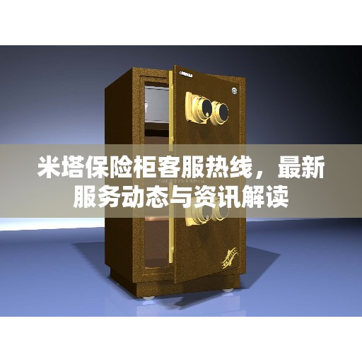 米塔保险柜客服热线，最新服务动态与资讯解读