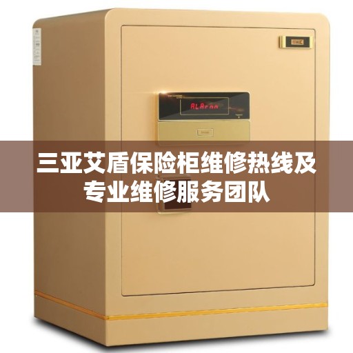 三亚艾盾保险柜维修热线及专业维修服务团队