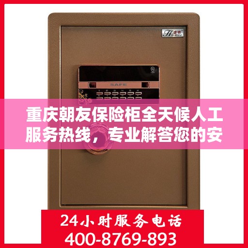 重庆朝友保险柜全天候人工服务热线，专业解答您的安全需求