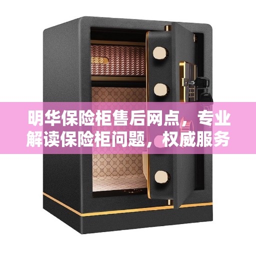 明华保险柜售后网点，专业解读保险柜问题，权威服务保障
