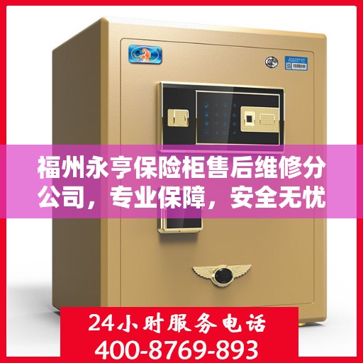 福州永亨保险柜售后维修分公司，专业保障，安全无忧