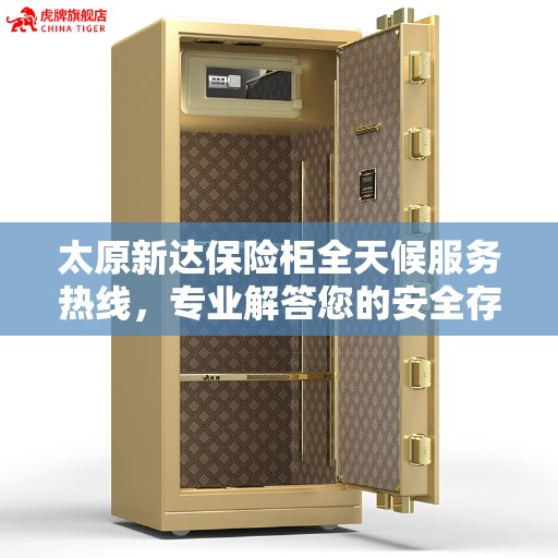 太原新达保险柜全天候服务热线，专业解答您的安全存储需求
