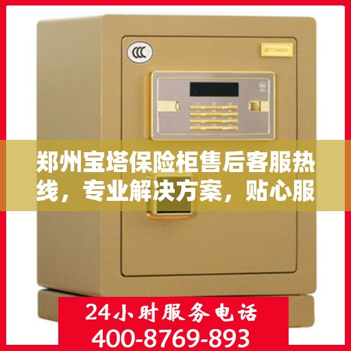 郑州宝塔保险柜售后客服热线，专业解决方案，贴心服务保障