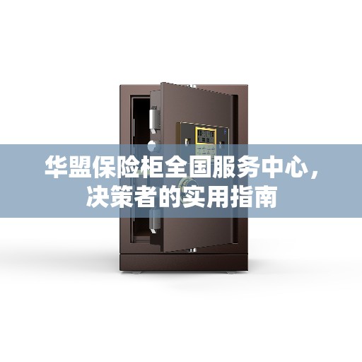 华盟保险柜全国服务中心，决策者的实用指南