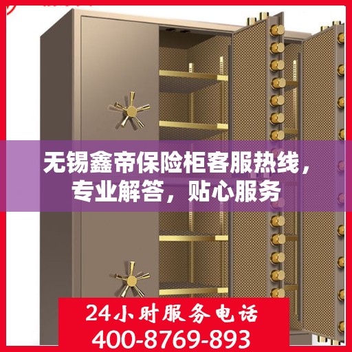 无锡鑫帝保险柜客服热线，专业解答，贴心服务