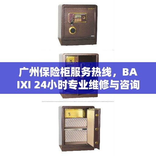 广州保险柜服务热线，BAIXI 24小时专业维修与咨询热线开通