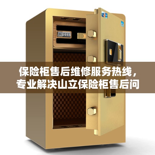 保险柜售后维修服务热线，专业解决山立保险柜售后问题