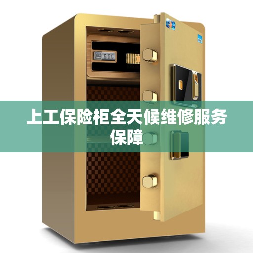 上工保险柜全天候维修服务保障