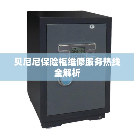 贝尼尼保险柜维修服务热线全解析