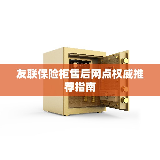 友联保险柜售后网点权威推荐指南