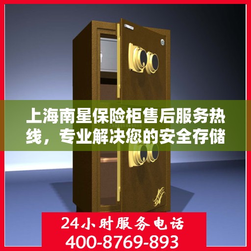 上海南星保险柜售后服务热线，专业解决您的安全存储问题