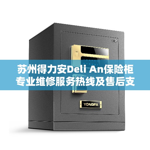 苏州得力安Deli An保险柜专业维修服务热线及售后支持团队