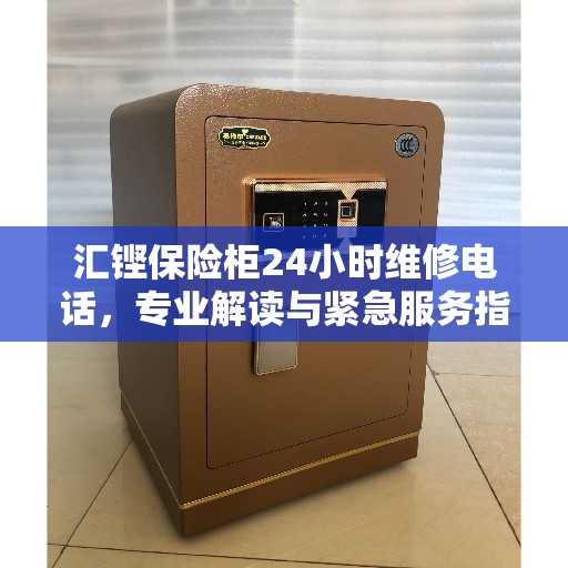 汇铿保险柜24小时维修电话，专业解读与紧急服务指南