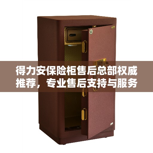 得力安保险柜售后总部权威推荐，专业售后支持与服务典范