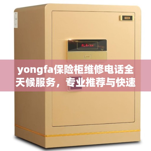 yongfa保险柜维修电话全天候服务，专业推荐与快速响应