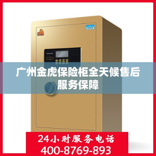 广州金虎保险柜全天候售后服务保障 广州金虎保险柜全天候售后服务保障