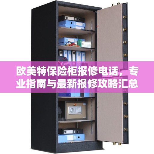 欧美特保险柜报修电话,专业指南与最新报修攻略汇总 欧美特保险柜报修电话,专业指南与最新报修攻略汇总