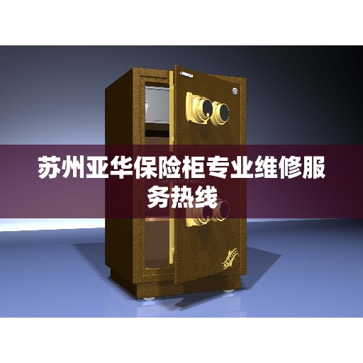 苏州亚华保险柜专业维修服务热线 苏州亚华保险柜专业维修服务热线