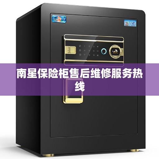 南星保险柜售后维修服务热线