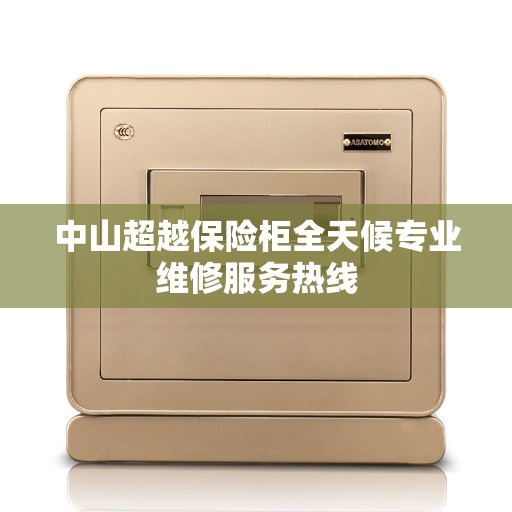 中山超越保险柜全天候专业维修服务热线