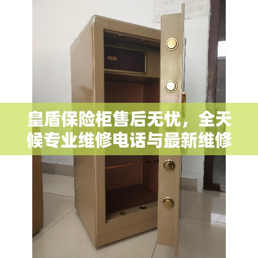 皇盾保险柜售后无忧,全天候专业维修电话与最新维修指南攻略 皇盾保险柜售后无忧,全天候专业维修电话与最新维修指南攻略