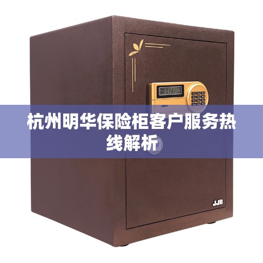 杭州明华保险柜客户服务热线解析