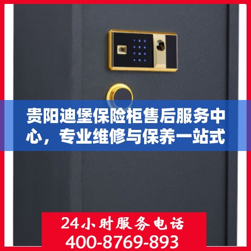 贵阳迪堡保险柜售后服务中心，专业维修与保养一站式解决方案